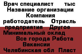 Врач-специалист. 16 тыс › Название организации ­ Компания-работодатель › Отрасль предприятия ­ Другое › Минимальный оклад ­ 16 000 - Все города Работа » Вакансии   . Челябинская обл.,Пласт г.